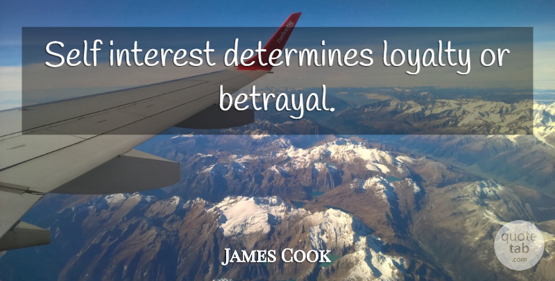 James Cook Quote About Loyalty, Betrayal, Self: Self Interest Determines Loyalty Or...