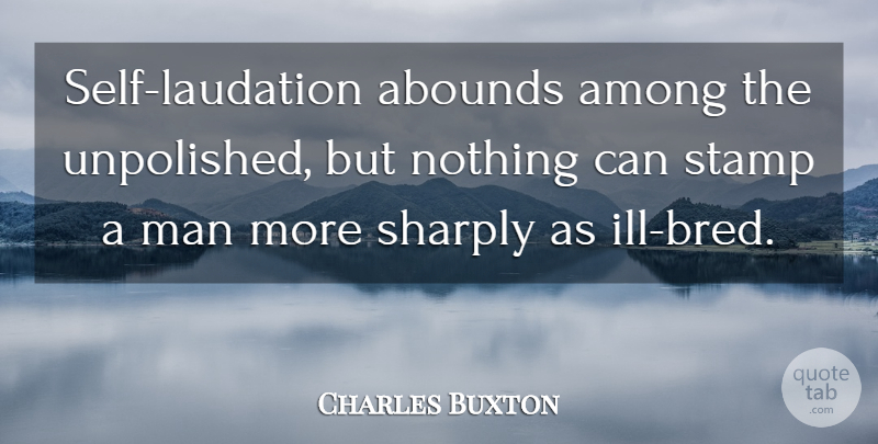 Charles Buxton Quote About Men, Self, Stamps: Self Laudation Abounds Among The...