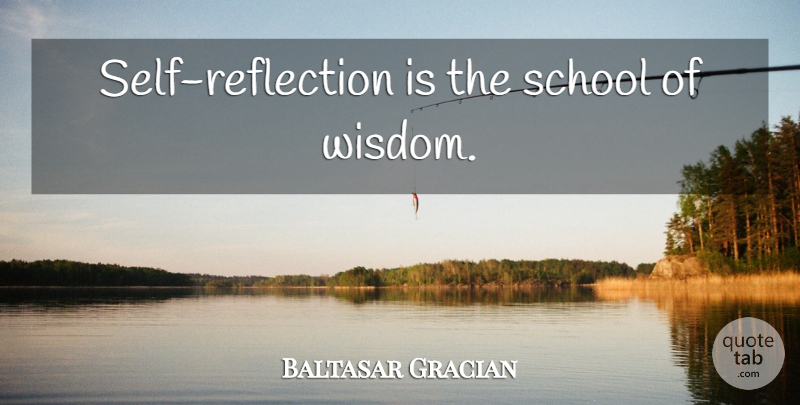 Baltasar Gracian Quote About School, Reflection, Self: Self Reflection Is The School...