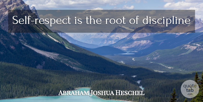 Abraham Joshua Heschel Quote About Self, Roots, Discipline: Self Respect Is The Root...