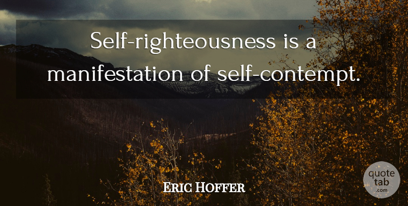 Eric Hoffer Quote About Self, Righteousness, Manifestation: Self Righteousness Is A Manifestation...