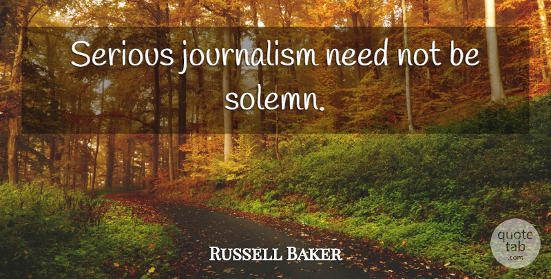 Russell Baker Quote About Serious, Needs, Journalism: Serious Journalism Need Not Be...