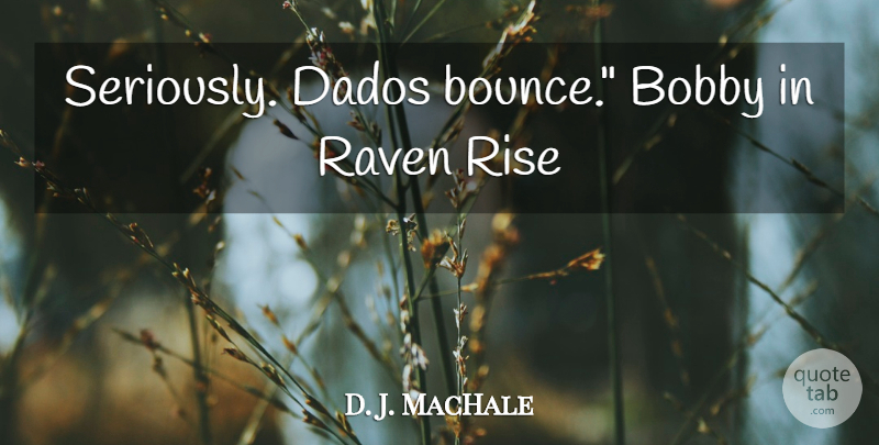 D. J. MacHale Quote About Ravens, Bounce: Seriously Dados Bounce Bobby In...