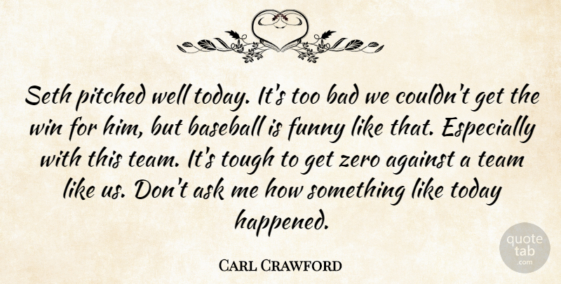 Carl Crawford Quote About Against, Ask, Bad, Baseball, Funny: Seth Pitched Well Today Its...