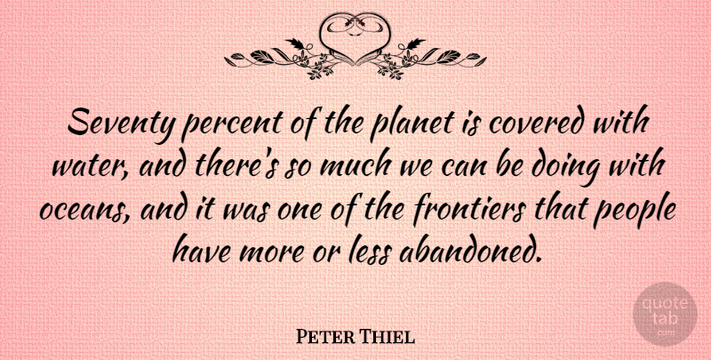 Peter Thiel Quote About Covered, Frontiers, Less, People, Planet: Seventy Percent Of The Planet...