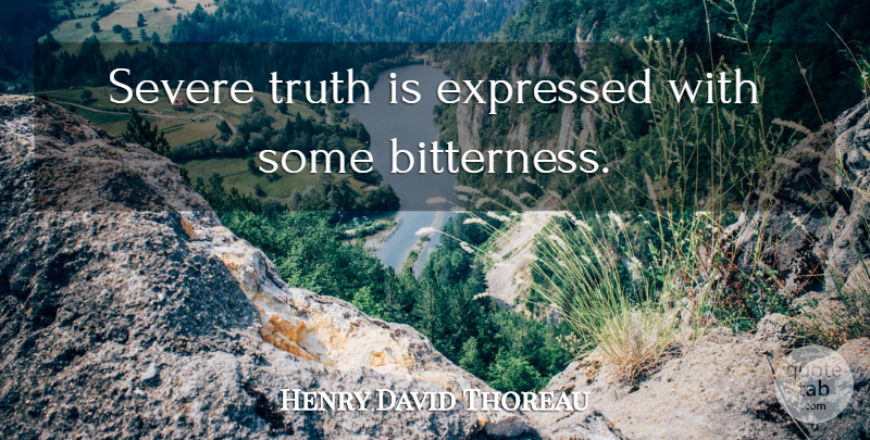 Henry David Thoreau Quote About Truth, I Am Sorry, Bitterness: Severe Truth Is Expressed With...