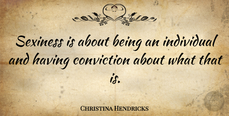 Christina Hendricks Quote About Individual, Conviction, Sexiness: Sexiness Is About Being An...