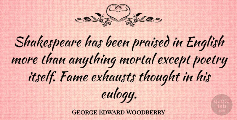 George Edward Woodberry Quote About Eulogy, Fame, Mortals: Shakespeare Has Been Praised In...