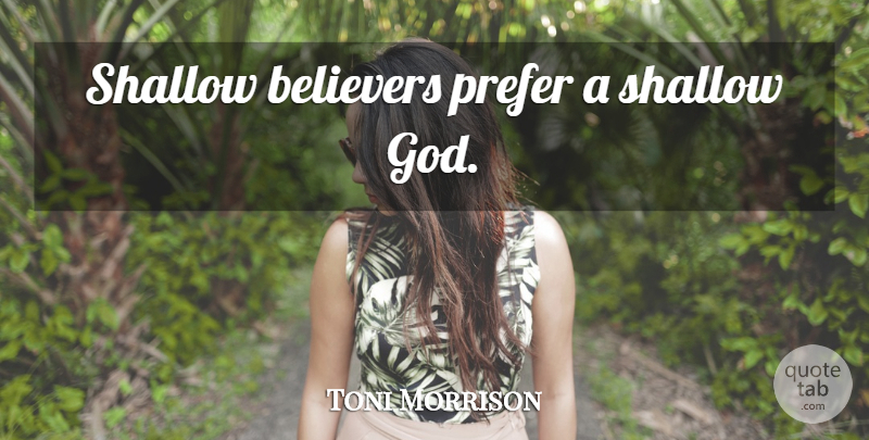Toni Morrison Quote About Shallow, Believer: Shallow Believers Prefer A Shallow...