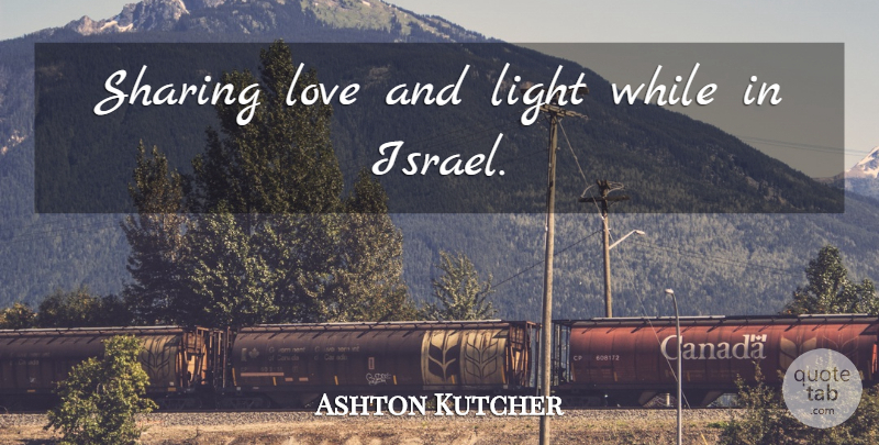 Ashton Kutcher Quote About Israel, Light, Sharing Love: Sharing Love And Light While...