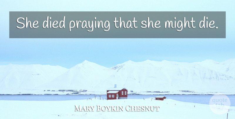 Mary Boykin Chesnut Quote About Might, Praying, Died: She Died Praying That She...