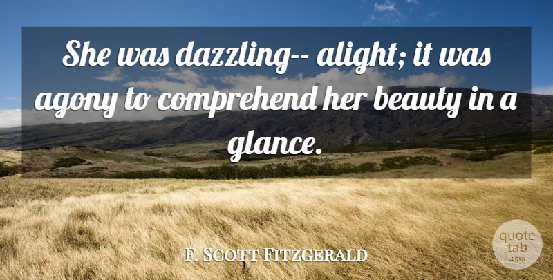 F. Scott Fitzgerald Quote About Agony, Her Beauty, Glances: She Was Dazzling Alight It...