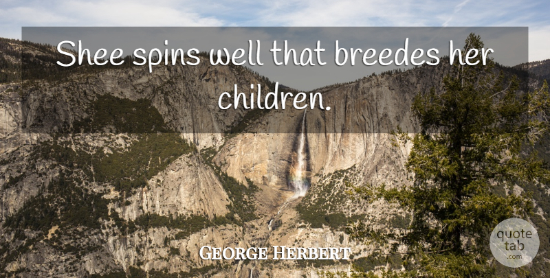 George Herbert Quote About Children, Wells: Shee Spins Well That Breedes...