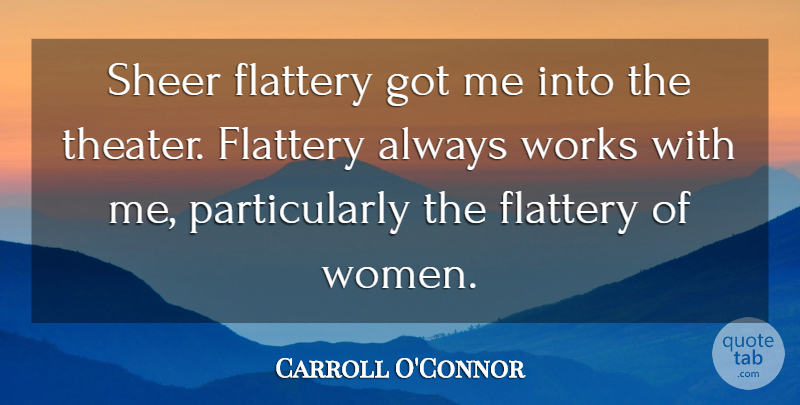 Carroll O'Connor Quote About Flattery, Theater, Sheer: Sheer Flattery Got Me Into...