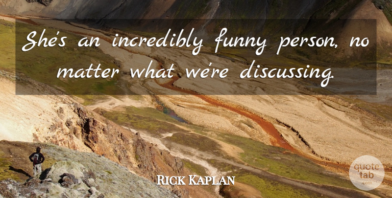 Rick Kaplan Quote About Funny, Incredibly, Matter: Shes An Incredibly Funny Person...