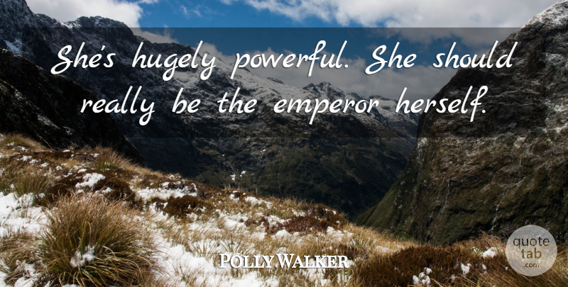 Polly Walker Quote About Emperor, Hugely: Shes Hugely Powerful She Should...