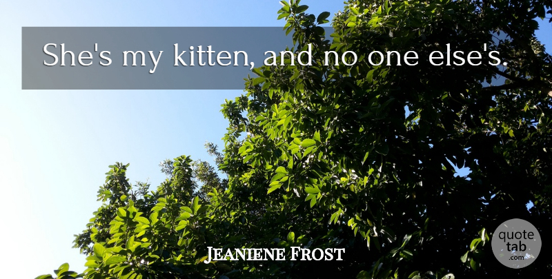 Jeaniene Frost Quote About Kitten: Shes My Kitten And No...