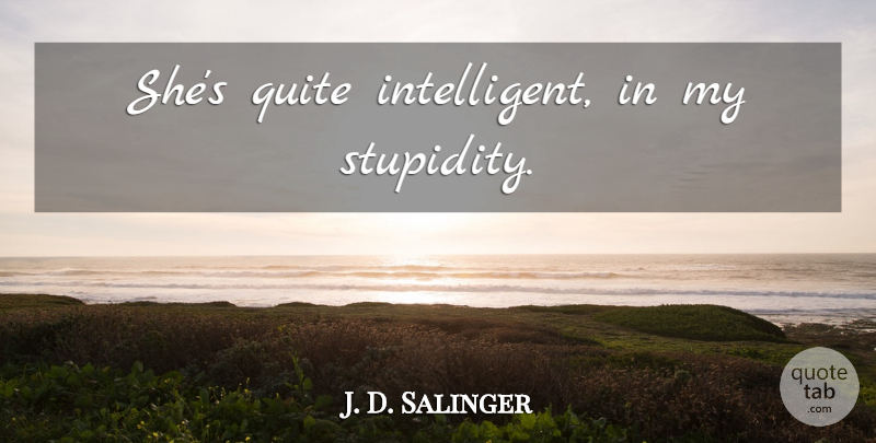 J. D. Salinger Quote About Intelligent, Stupidity: Shes Quite Intelligent In My...