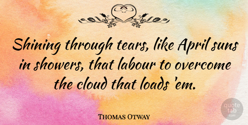 Thomas Otway Quote About English Dramatist, Labour, Loads, Shining: Shining Through Tears Like April...