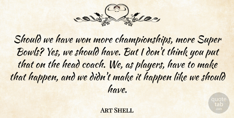 Art Shell Quote About Happen, Head, Super, Won: Should We Have Won More...