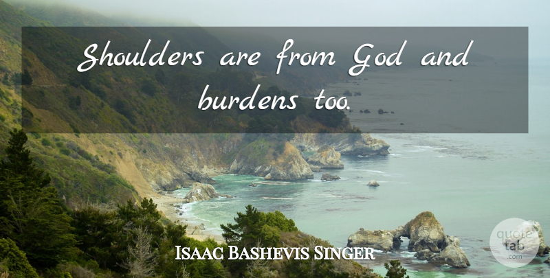 Isaac Bashevis Singer Quote About Burden, Shoulders: Shoulders Are From God And...