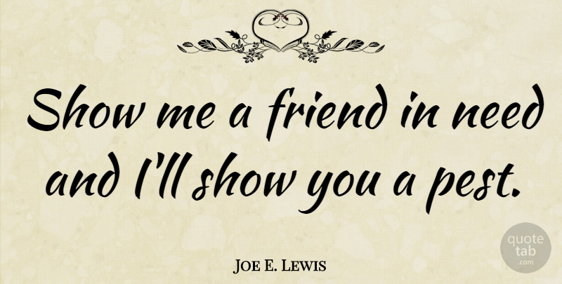 Joe E. Lewis Quote About Friendship, Pests, Needs: Show Me A Friend In...