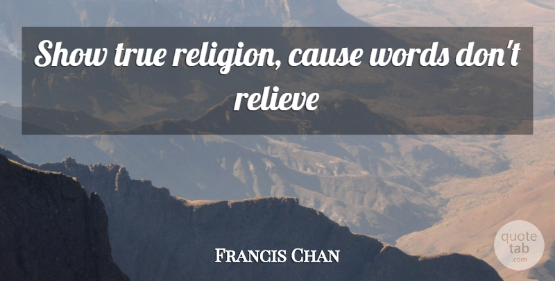 Francis Chan Quote About Causes, Shows, True Religion: Show True Religion Cause Words...