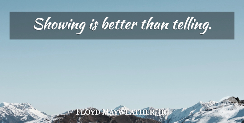 Floyd Mayweather, Jr. Quote About undefined: Showing Is Better Than Telling...