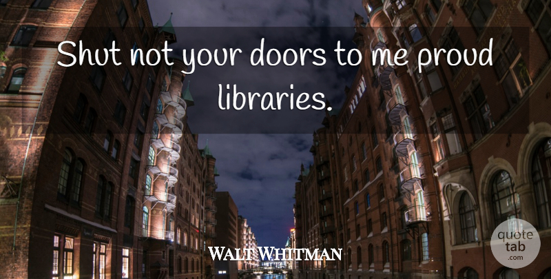 Walt Whitman Quote About Doors, Library, Proud: Shut Not Your Doors To...