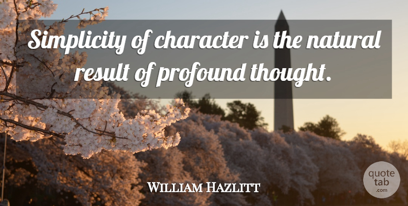 William Hazlitt Quote About Character, Natural, Profound, Result, Simplicity: Simplicity Of Character Is The...