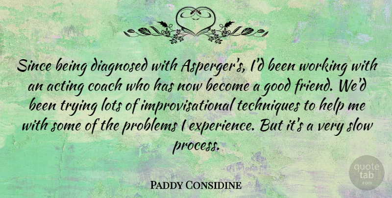 Paddy Considine Quote About Acting, Coach, Diagnosed, Experience, Good: Since Being Diagnosed With Aspergers...
