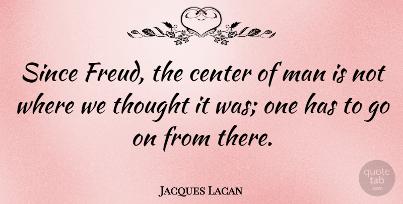 Jacques Lacan Quote About Men, Goes On: Since Freud The Center Of...