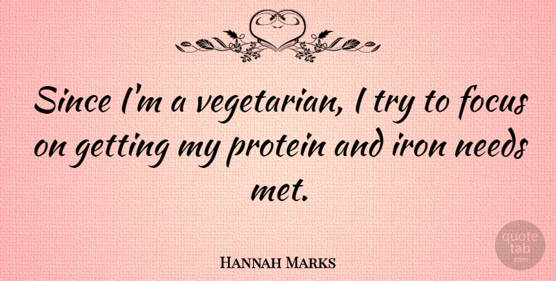 Hannah Marks Quote About Focus, Iron, Needs, Protein, Since: Since Im A Vegetarian I...