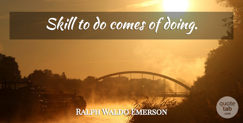 Ralph Waldo Emerson Quote About Learning, Skills: Skill To Do Comes Of...