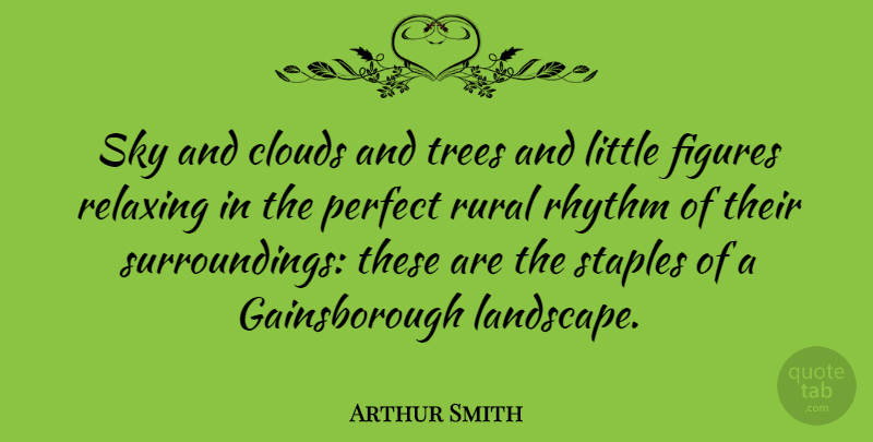 Arthur Smith Quote About Figures, Perfect, Relaxing, Rhythm, Rural: Sky And Clouds And Trees...