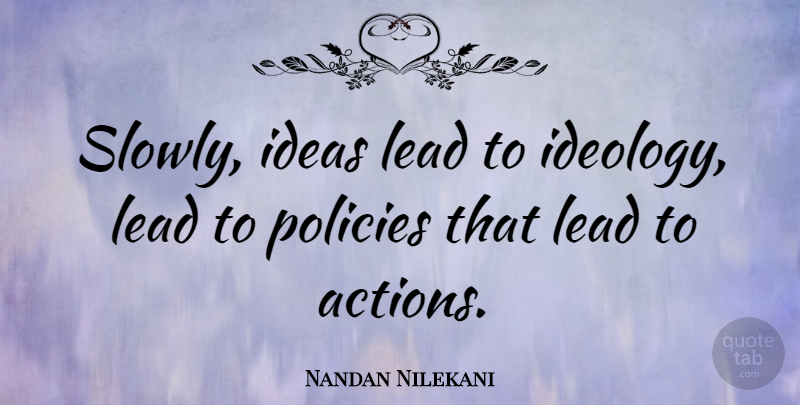 Nandan Nilekani Quote About Ideas, Action, Ideology: Slowly Ideas Lead To Ideology...