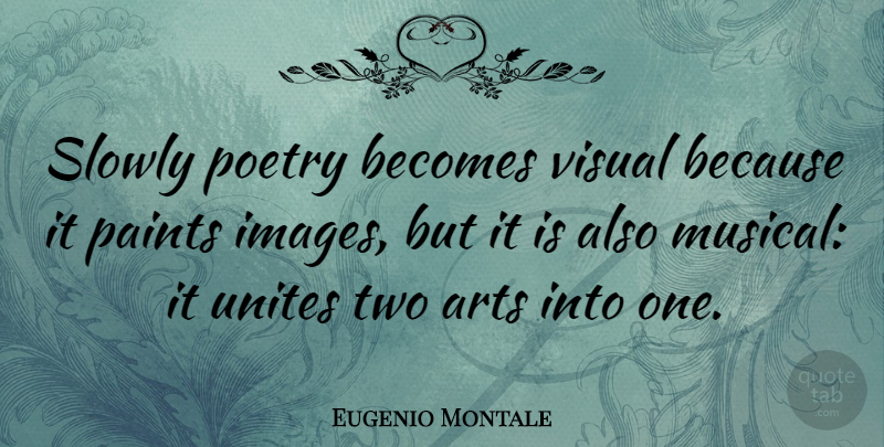 Eugenio Montale Quote About Art, Two, Musical: Slowly Poetry Becomes Visual Because...