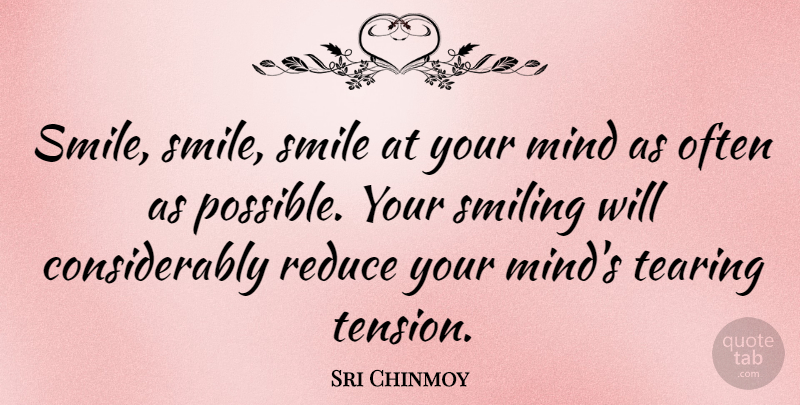 Sri Chinmoy Quote About Mind, Reduce, Smile, Tearing: Smile Smile Smile At Your...