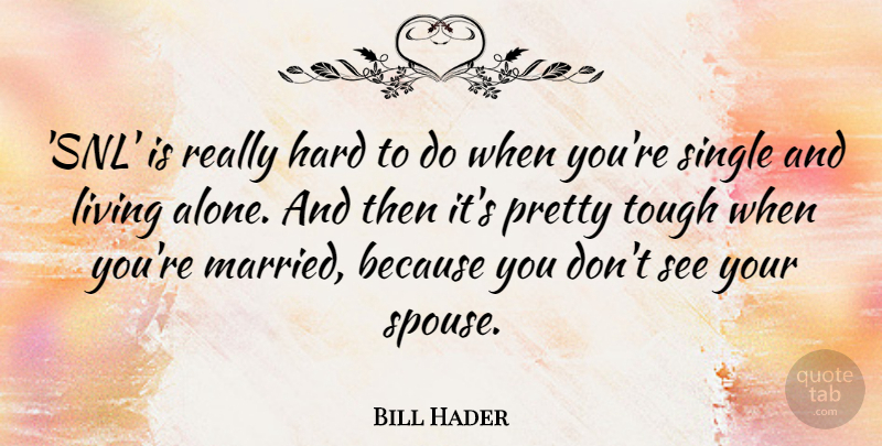 Bill Hader Quote About Alone, Hard, Single: Snl Is Really Hard To...