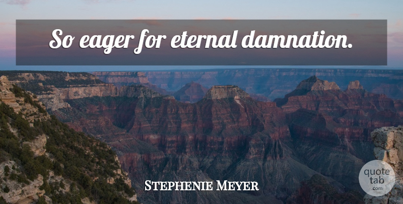 Stephenie Meyer Quote About Damnation, Eternal: So Eager For Eternal Damnation...