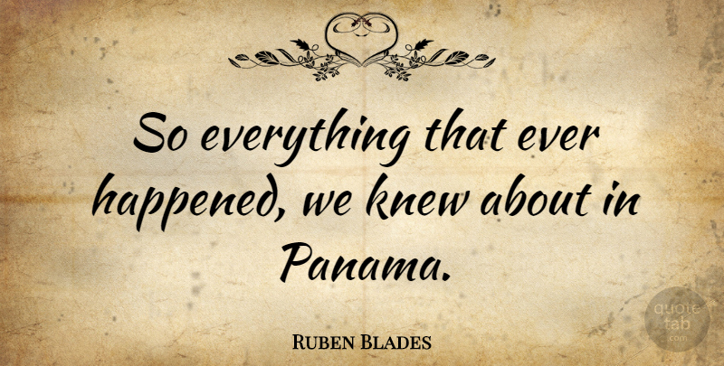 Ruben Blades Quote About undefined: So Everything That Ever Happened...