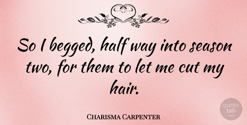 Charisma Carpenter Quote About Cutting, Two, Hair: So I Begged Half Way...