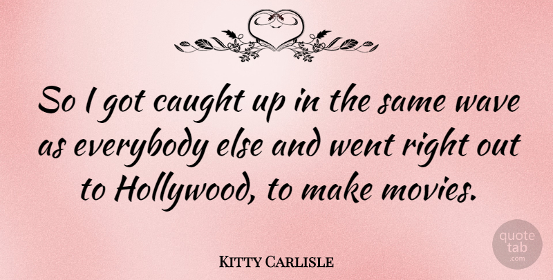 Kitty Carlisle Quote About Hollywood, Wave, Caught: So I Got Caught Up...