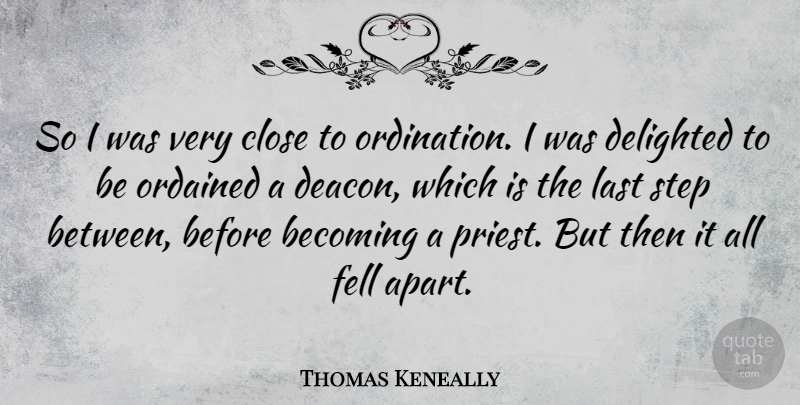 Thomas Keneally Quote About Lasts, Becoming, Steps: So I Was Very Close...