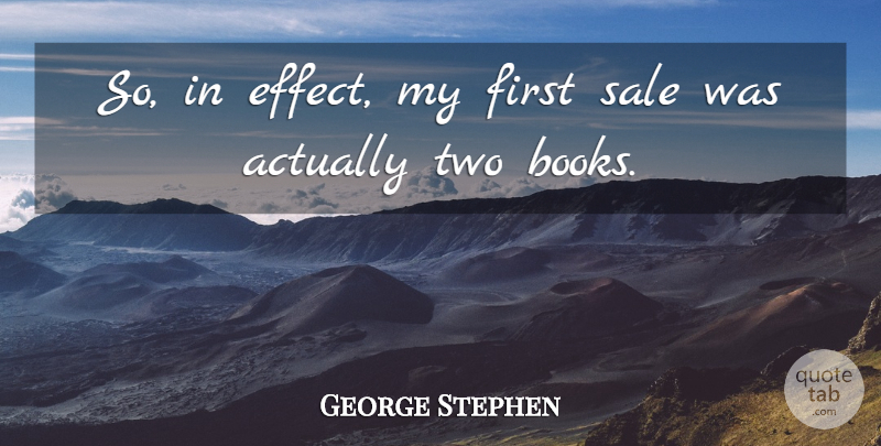 George Stephen Quote About Sale: So In Effect My First...