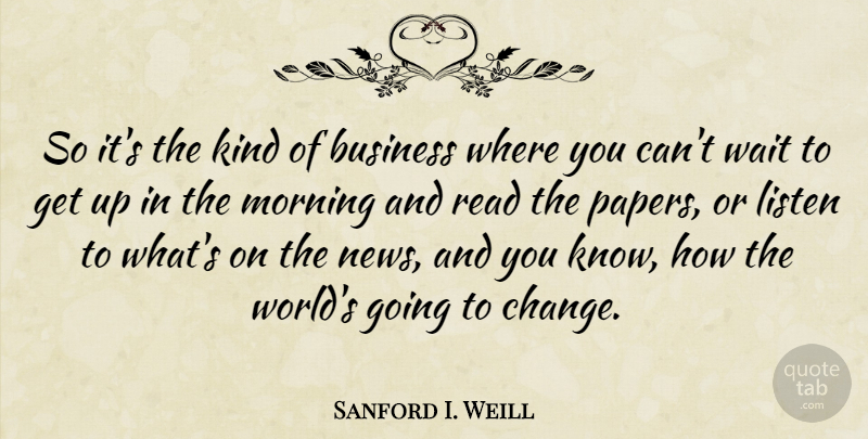 Sanford I. Weill Quote About Morning, Business, Waiting: So Its The Kind Of...