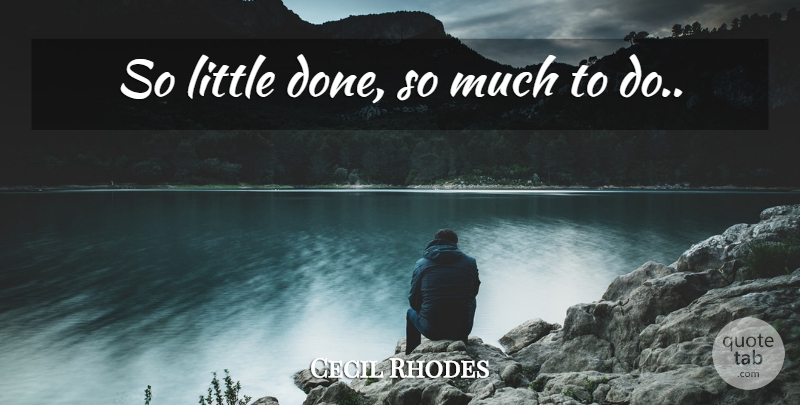 Cecil Rhodes Quote About Business, Done, Littles: So Little Done So Much...
