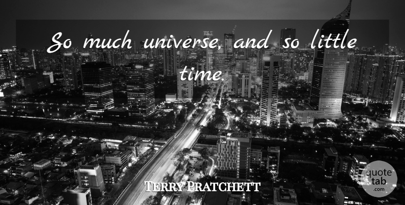 Terry Pratchett Quote About Littles, Little Time, Universe: So Much Universe And So...