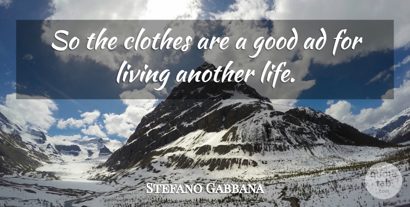Stefano Gabbana Quote About Ad, Clothes, Good, Living: So The Clothes Are A...