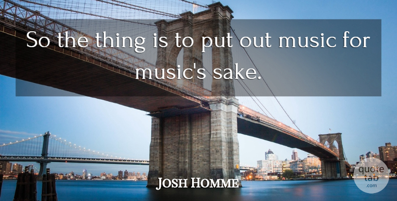 Josh Homme Quote About American Musician, Music: So The Thing Is To...